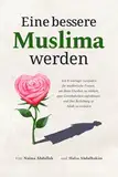 Eine bessere Muslima werden: Ein 8-wöchiger Leitfaden für muslimische Frauen, um ihren Glauben zu stärken, gute Gewohnheiten aufzubauen und ihre Beziehung zu Allah zu vertiefen