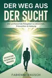 Der Weg aus der Sucht: Der umfassende Ratgeber zu Ursachen, Prävention & Heilung