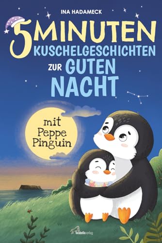 5-Minuten-Kuschelgeschichten zur guten Nacht mit Peppe Pinguin: Liebevolle Gute-Nacht-Geschichten zum Kuscheln & Träumen ab 2 Jahren – Mit sanften Einschlaf-Tipps einer Kindheitspädagogin