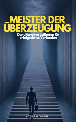 Meister der Überzeugung: Der ultimative Leitfaden für erfolgreiches Verkaufen