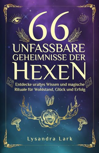 66 unfassbare Geheimnisse der Hexen: Entdecke uraltes Wissen und magische Rituale für Wohlstand, Glück und Erfolg