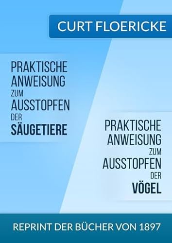 Praktische Anweisung zum Ausstopfen der Säugetiere - Für alle Freunde der Naturkunde & Praktische Anweisung zum Ausstopfen der Vögel - Für alle ... der Ornithologie: Reprint der Bücher von 1897