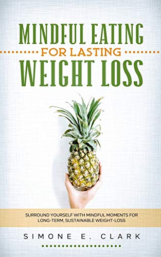 Mindful Eating for Lasting Weight Loss: Surround Yourself With Mindful Moments For Long-Term Sustainable Weight Loss