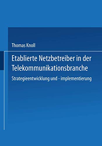 Etablierte Netzbetreiber in der Telekommunikationsbranche: Strategieentwicklung Und -Implementierung (Gabler Edition Wissenschaft) (German Edition)