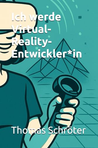 Ich werde Virtual-Reality-Entwickler*in: Der praxisnahe Karriere-Ratgeber für alle, die die Zukunft der digitalen Welten gestalten wollen – ... Ethik, (Berufe der Zukunft)