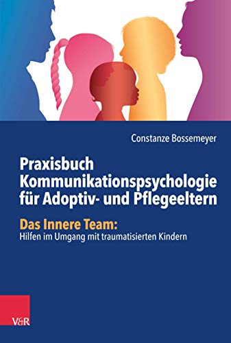 Praxisbuch Kommunikation für Adoptiv- und Pflegeeltern: Das Innere Team: Hilfen im Umgang mit traumatisierten Kindern