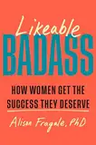 Likeable Badass: How Women Get the Success They Deserve