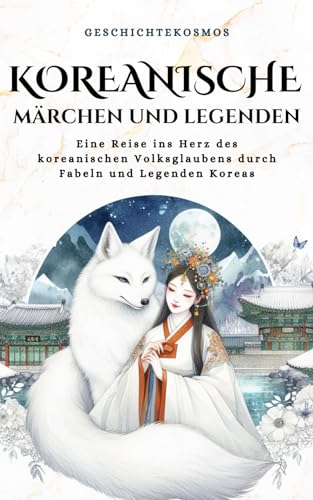 Koreanische Märchen und Legenden: Eine Reise ins Herz des koreanischen Volksglaubens durch Fabeln und Legenden Koreas (GeschichteKosmos, Band 1)