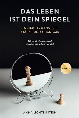 Das Leben ist dein Spiegel: Das Buch zu innerer Stärke und Charisma - wie du wirklich mitreißend, bewegend und einflussreich wirst