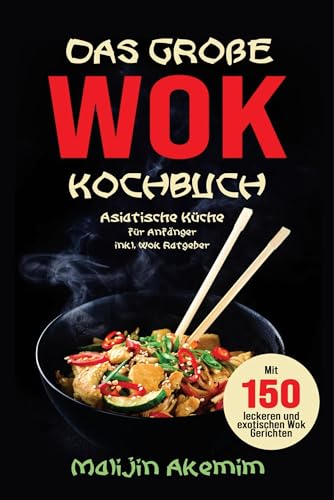 Das große WOK Kochbuch – Asiatische Küche für Anfänger: 150 schnelle & exotische Rezepte mit Wok-Ratgeber, Nährwertangaben und Zubereitungszeiten.