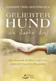 Geliebter Hund – ich danke dir!: Berührende Erfahrungen mit unserem treusten Begleiter