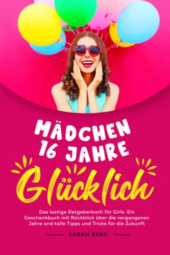 MÄDCHEN 16 Jahre - GLÜCKLICH: Das lustige Ratgeberbuch für Girls. Ein Geschenkbuch mit Rückblick über die vergangenen Jahre und tolle Tipps und Tricks für die Zukunft