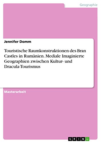 Touristische Raumkonstruktionen des Bran Castles in Rumänien. Mediale Imaginierte Geographien zwischen Kultur- und Dracula-Tourismus: Magisterarbeit