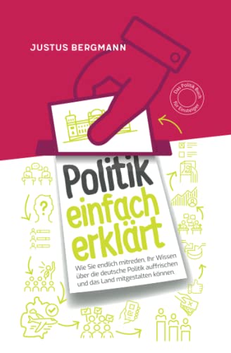 Politik einfach erklärt - Wie Sie endlich mitreden, Ihr Wissen über die deutsche Politik auffrischen und das Land mitgestalten können | Das Politik Buch für Einsteiger