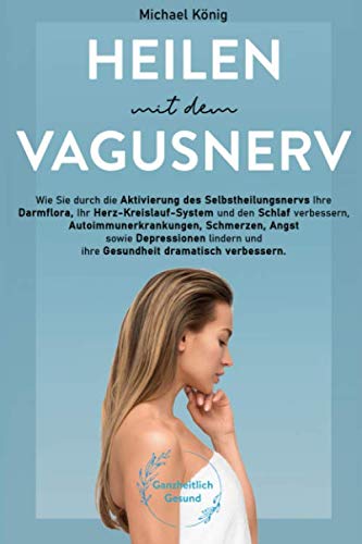 Heilen mit dem Vagusnerv: Praxisbuch: Wie Sie mit dem Selbstheilungsnerv die Darmflora, das Herz-Kreislaufsystem und den Schlaf verbessern, Schmerzen lindern und die Gesundheit dramatisch verbessern!