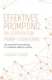 Effektives Prompting: Ein Leitfaden zum Prompt Engineering: Mit cleverem Prompting KI-Systeme effektiv nutzen