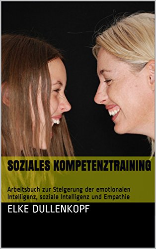Soziales Kompetenztraining: Arbeitsbuch zur Steigerung der emotionalen Intelligenz, sozialen Kompetenz und Empathie