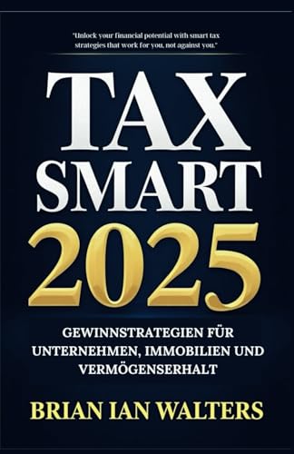 Tax (Steuer-Smart) 2025: Erfolgreiche Strategien für Unternehmen, Immobilien und Vermögensschutz (Steuerbücher für Unternehmer und Unternehmen 2025)