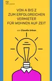 Wohnen auf Zeit: Wohnen auf Zeit professionell vermieten – Strategien, Tipps und Praxiserfahrung von urbanbnb