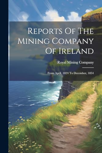 Reports Of The Mining Company Of Ireland: From April, 1824 To December, 1854