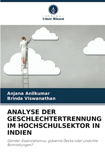 ANALYSE DER GESCHLECHTERTRENNUNG IM HOCHSCHULSEKTOR IN INDIEN: Gender-Essenzialismus, gläserne Decke oder undichte Rohrleitungen?