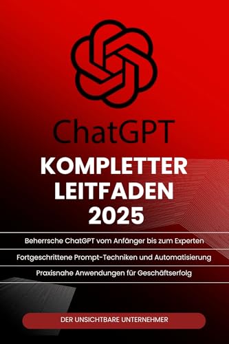 ChatGPT Kompletter Leitfaden 2025: Beherrsche künstliche Intelligenz mit Prompt-Techniken, Automatisierung und praktischen Anwendungen von ChatGPT in Business,Produktivität und persönlicher Entwicklu