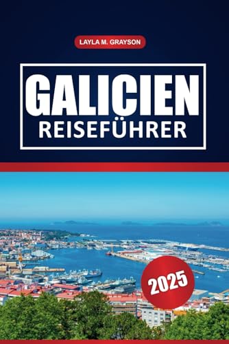 Galicien Reiseführer 2025: Entdecken Sie die besten Strände, die lokale Kultur, Restaurants, praktische Tipps, malerische Landschaften und Küstendörfer im Nordwesten Spaniens