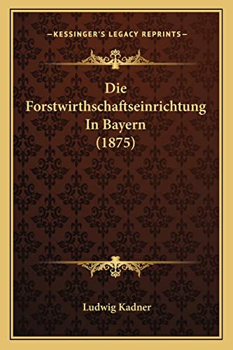 Die Forstwirthschaftseinrichtung In Bayern (1875)