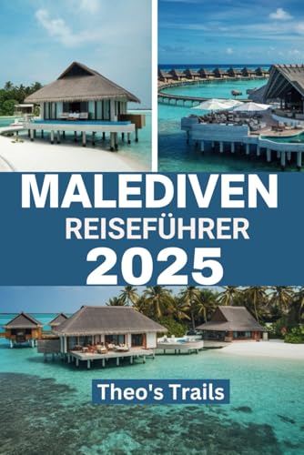 MALEDIVEN REISEFÜHRER 2025: "Entdecken Sie das Unterwasserparadies der Korallenriffe und sonnenbeschienenen Atolle: Ein aktuelles Handbuch"