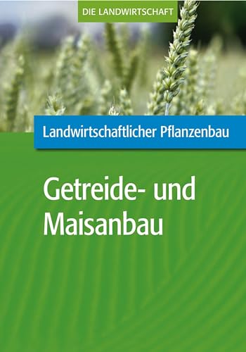 Landwirtschaftlicher Pflanzenbau: Getreide- und Maisanbau: Teilausgabe: Getreide- und Maisanbau