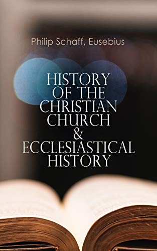 History of the Christian Church & Ecclesiastical History: The Complete 8 Volume Edition of Schaff's Church History & The Eusebius' History of the Early Christianity (English Edition)