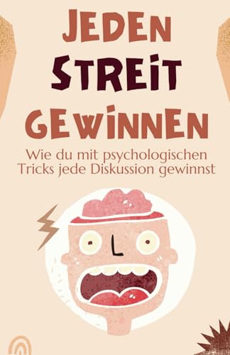 Jeden Streit gewinnen: Psychologische Tricks und Strategien, mit denen du jede Diskussion dominierst und immer das letzte Wort hast: - inkl. ... für Beruf, Alltag und Beziehungen