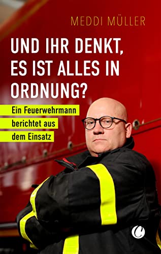 Und ihr denkt, es ist alles in Ordnung?: Ein Feuerwehrmann berichtet aus dem Einsatz