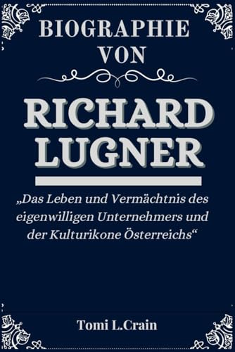 BIOGRAPHIE VON RICHARD LUGNER: „Das Leben und Vermächtnis des eigenwilligen Unternehmers und der Kulturikone Österreichs“ (Biography's books, Band 11)