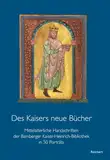 Des Kaisers neue Bücher: Mittelalterliche Handschriften der Bamberger Kaiser-Heinrich-Bibliothek in 50 Porträts