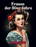 Frauen der 50er Jahre - Malbuch: Vintage-Porträts für eine Reise in die Vergangenheit: Feiere die ikonischen Frauen der 50er Jahre mit Farben