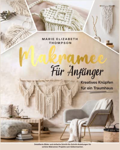 MAKRAMEE FÜR ANFÄNGER: Kreatives Knüpfen für ein Traumhaus. Detaillierte Bilder und einfache Schritt-für-Schritt-Anleitungen für schöne Makramee-Projekte zum Selbermachen