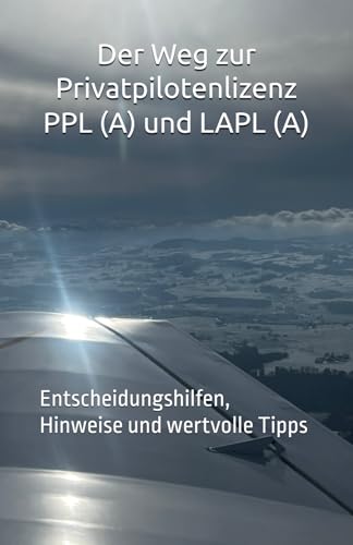 Der Weg zur Privatpilotenlizenz PPL(A) und LAPL (A): Entscheidungshilfen, Hinweise und wertvolle Tipps