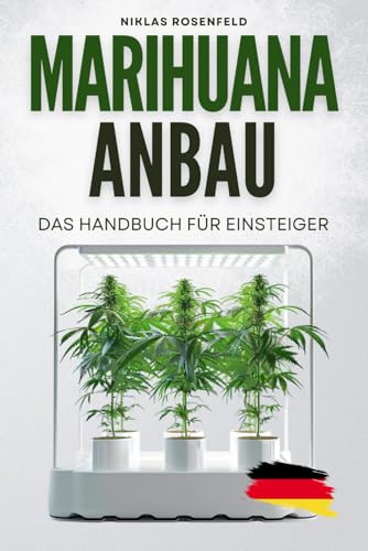 Marihuana Anbau - das Handbuch für Einsteiger: Das ABC des Cannabisanbaus - einfach Hanf anbauen für Anfänger: Das Cannabis Anbau Buch mit Schritt-für-Schritt-Anleitung