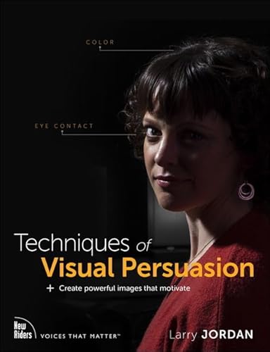 Techniques of Visual Persuasion: Create Powerful Images That Motivate (Voices That Matter)