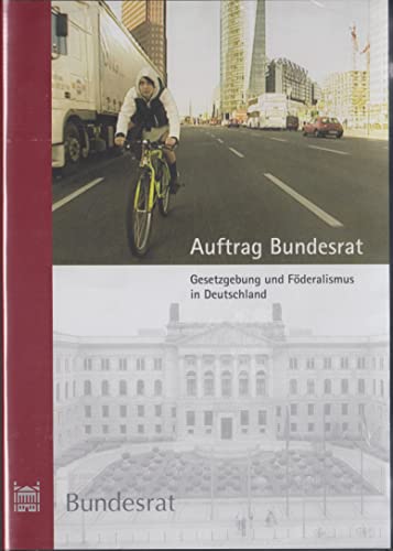 Auftrag Bundesrat - Gesetzgebung und Föderalismus in Deutschland
