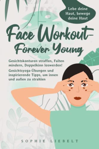 Face Workout- Forever Young: Gesichtskonturen straffen, Falten mildern, Doppelkinn loswerden! Gesichtsyoga-Übungen und inspirierende Tipps, um ... (Gesichtsyoga und bewusste Ernährung)