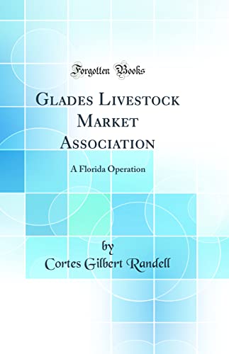 Glades Livestock Market Association: A Florida Operation (Classic Reprint)