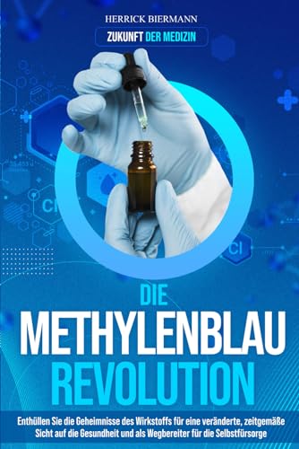 Die Methylenblau-Revolution: Enthüllen Sie die Geheimnisse des Wirkstoffs für eine veränderte, zeitgemäße Sicht auf die Gesundheit und als Wegbereiter für die Selbstfürsorge | Zukunft der Medizin