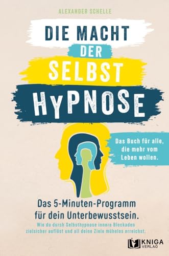 Die Macht der Selbsthypnose: Das 5-Minuten-Programm für dein Unterbewusstsein. Wie du durch Selbsthypnose innere Blockaden zielsicher auflöst und all deine Ziele mühelos erreichst.