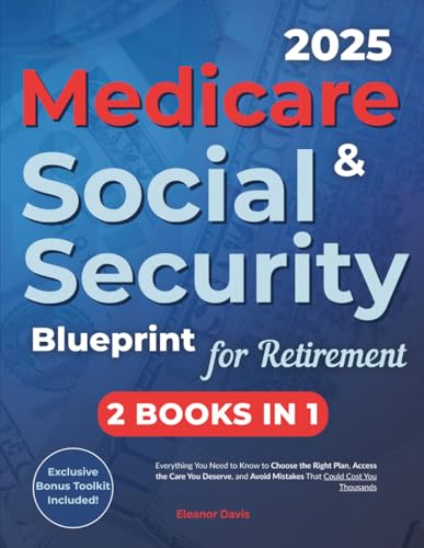 Medicare & Social Security Blueprint for Retirement: Everything You Need to Know to Choose the Right Plan, Access the Care You Deserve, and Avoid Mistakes that Could Cost You Thousands