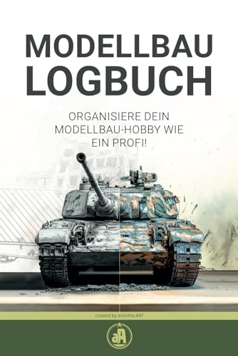 MODELLBAU LOGBUCH - Für Modellbauer: ORGANISIERE DEIN MODELLBAU-HOBBY WIE EIN PROFI!