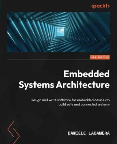 Embedded Systems Architecture - Second Edition: Design and write software for embedded devices to build safe and connected systems