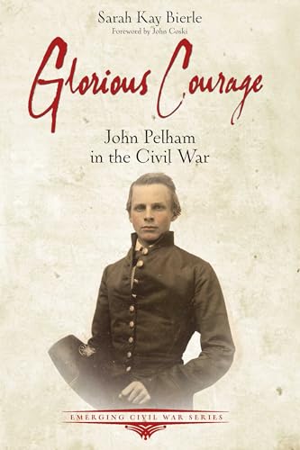 Glorious Courage: John Pelham in the Civil War (Emerging Civil War)