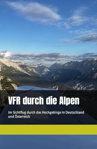 VFR durch die Alpen - Sichtflug - Theoretische Alpeneinweisung: Im Sichtflug durch das Hochgebirge in Deutschland und Österreich